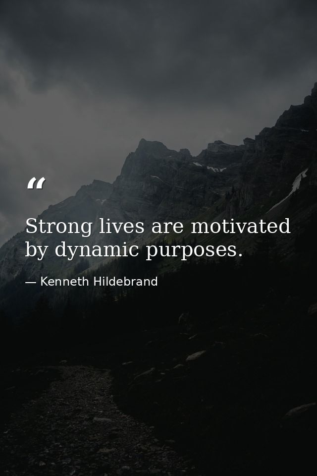 Strong lives are motivated by dynamic purposes. — Kenneth Hildebrand