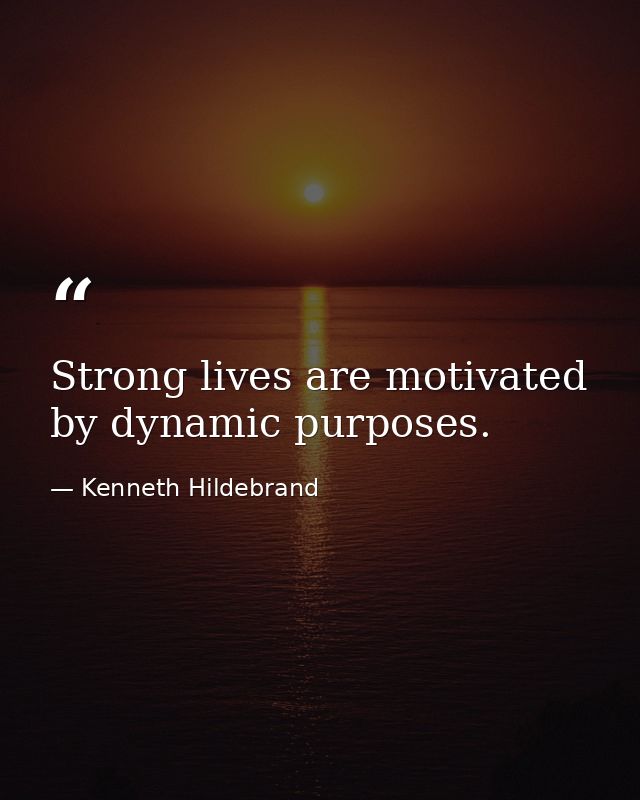 Strong lives are motivated by dynamic purposes. — Kenneth Hildebrand