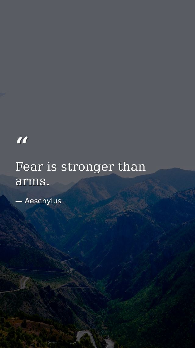 Fear is stronger than arms. — Aeschylus