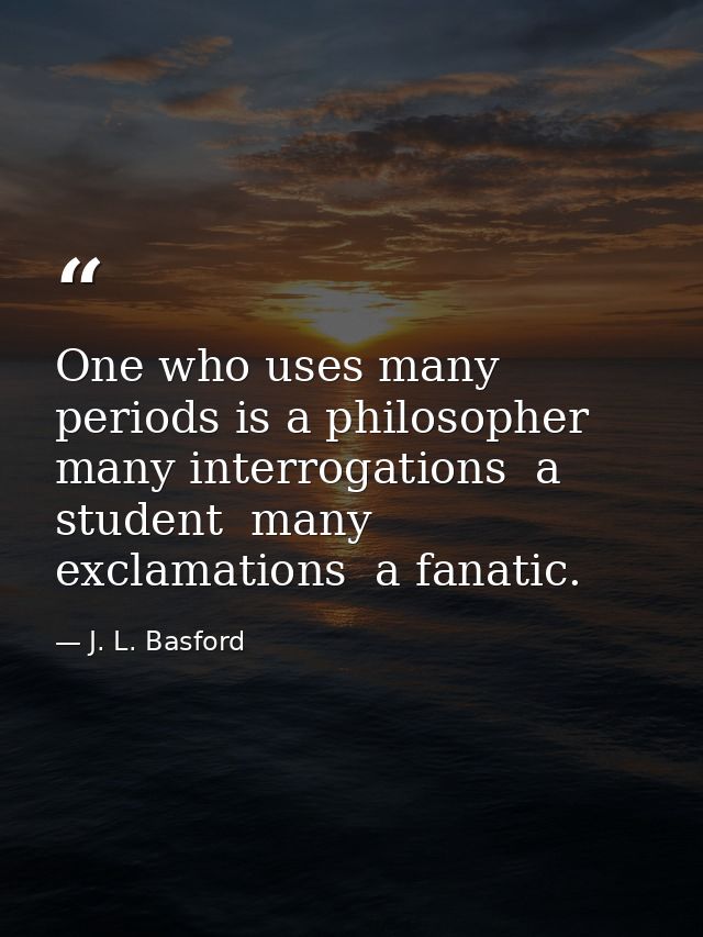 One who uses many periods is a philosopher  many interrogations  a student  many exclamations  a fanatic. — J. L. Basford