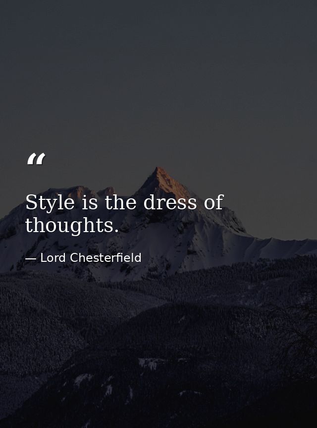 Style is the dress of thoughts. — Lord Chesterfield
