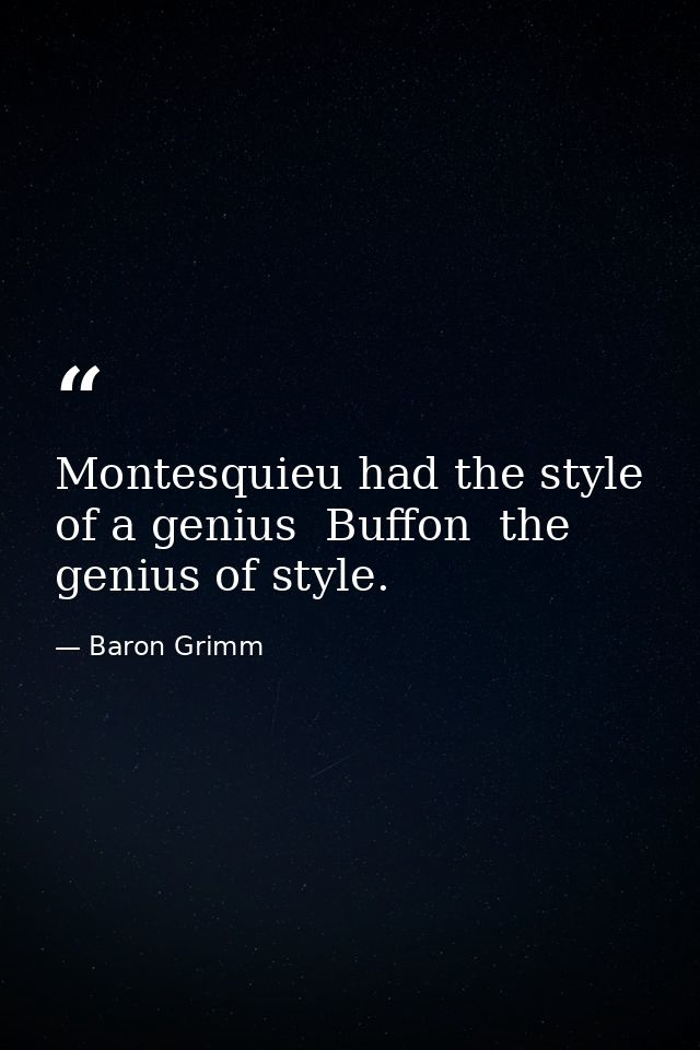Montesquieu had the style of a genius  Buffon  the genius of style. — Baron Grimm