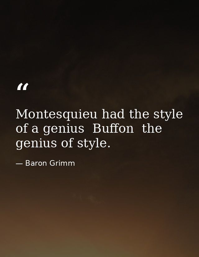 Montesquieu had the style of a genius  Buffon  the genius of style. — Baron Grimm
