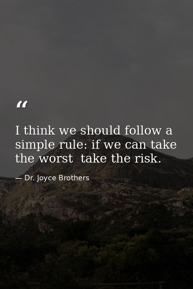 I think we should follow a simple rule: if we can take the worst  take the risk. — Dr. Joyce Brothers