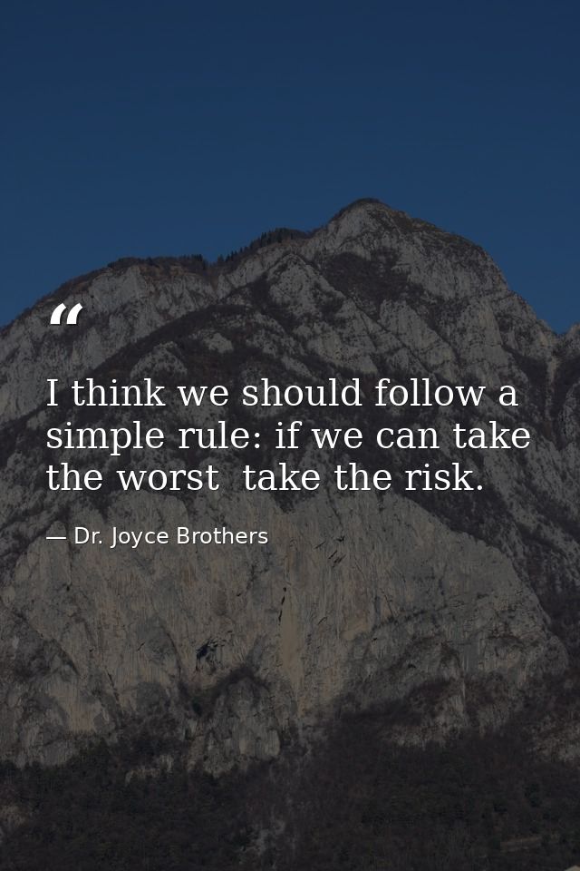I think we should follow a simple rule: if we can take the worst  take the risk. — Dr. Joyce Brothers