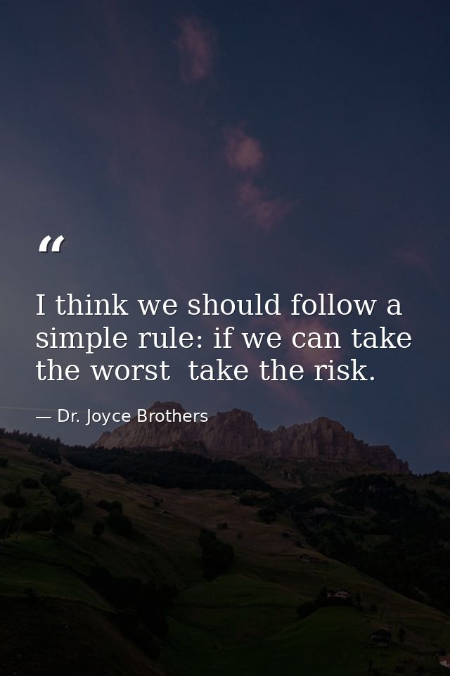 I think we should follow a simple rule: if we can take the worst  take the risk. — Dr. Joyce Brothers