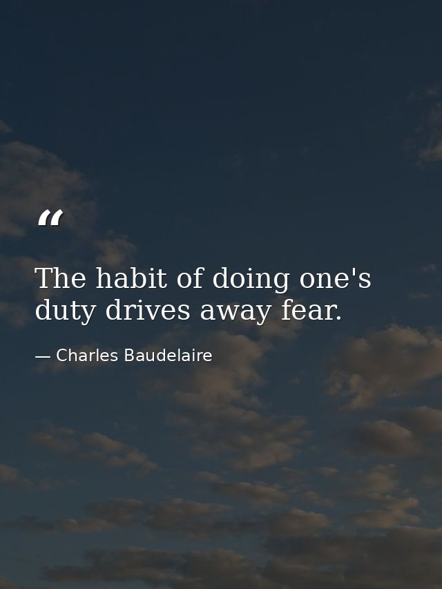 The habit of doing one's duty drives away fear. — Charles Baudelaire