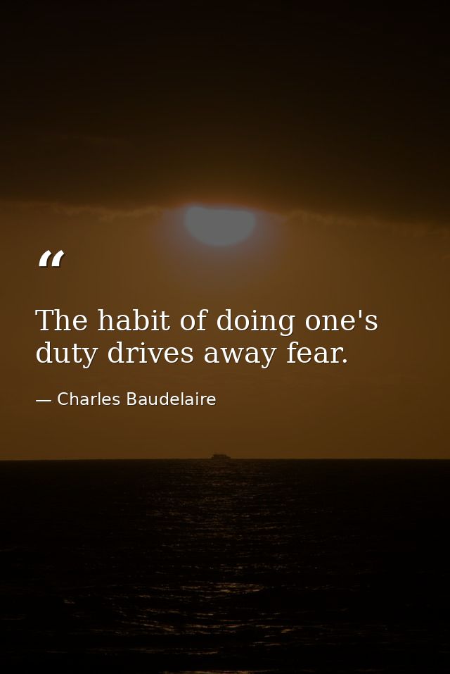 The habit of doing one's duty drives away fear. — Charles Baudelaire