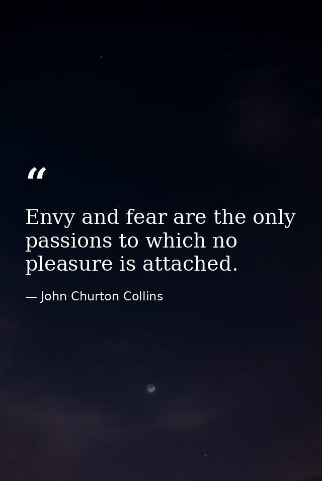 Envy and fear are the only passions to which no pleasure is attached. — John Churton Collins