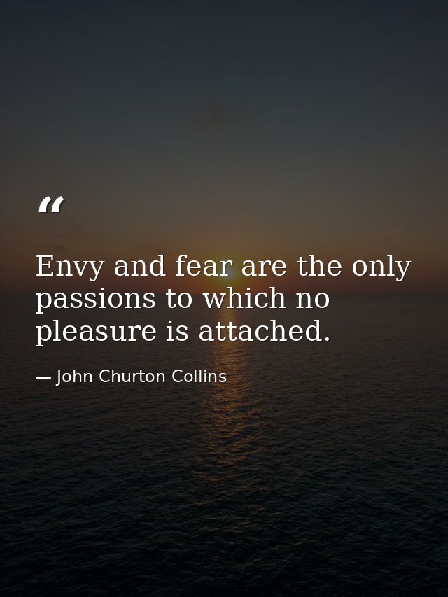 Envy and fear are the only passions to which no pleasure is attached. — John Churton Collins