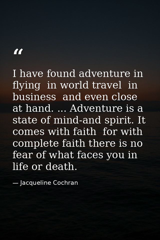 I have found adventure in flying  in world travel  in business  and even close at hand. ... Adventure is a state of mind — Jacqueline Cochran