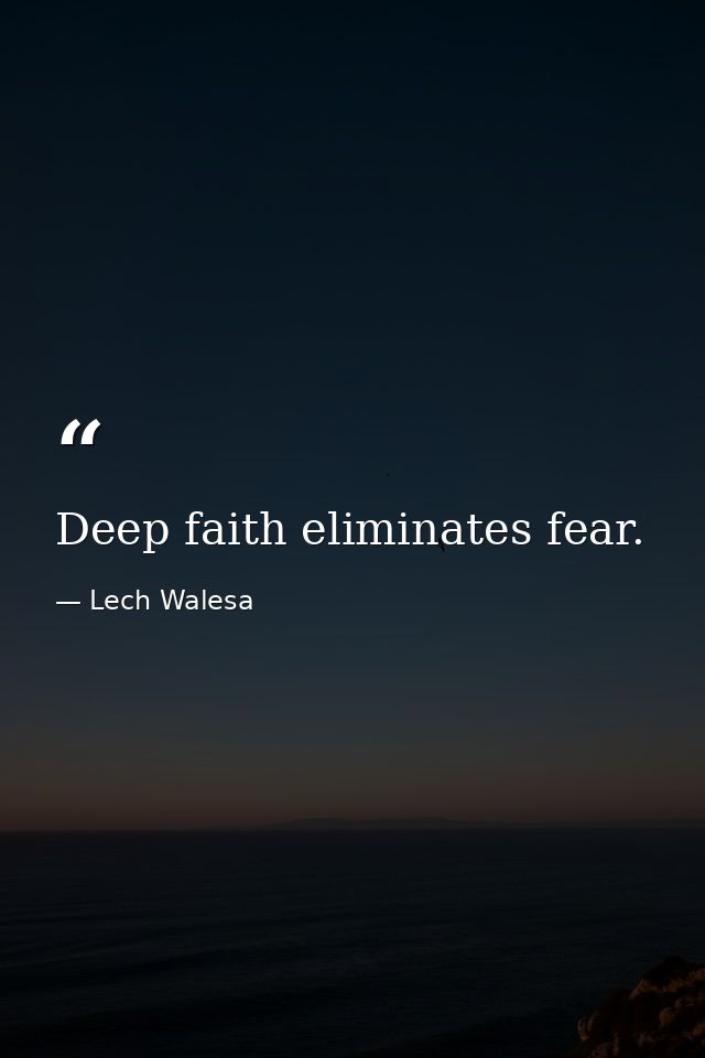 Deep faith eliminates fear. — Lech Walesa