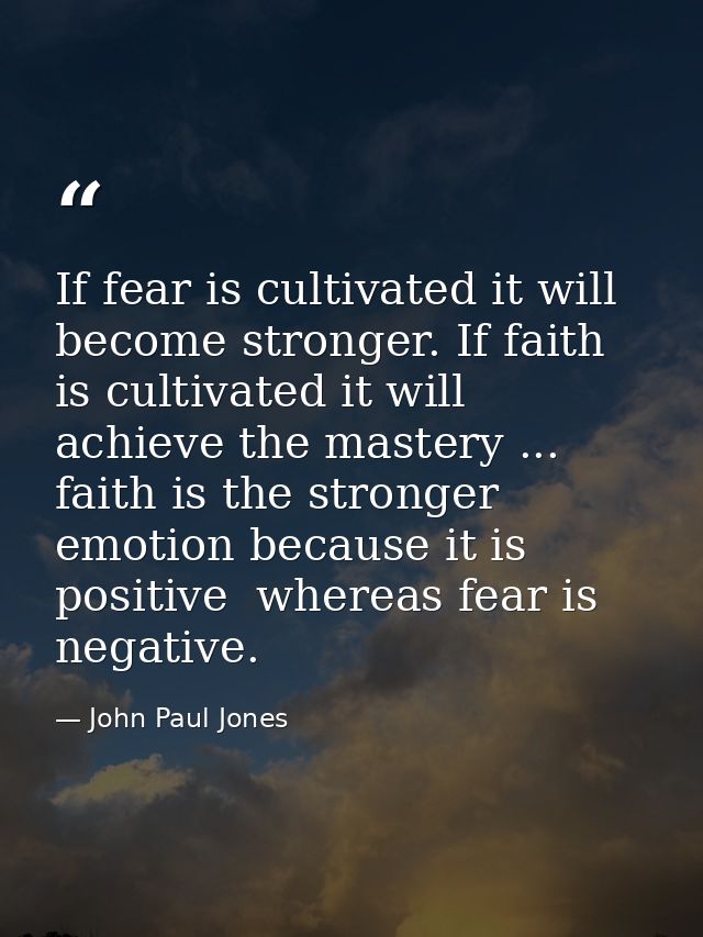 If fear is cultivated it will become stronger. If faith is cultivated it will achieve the mastery ... faith is the stron — John Paul Jones