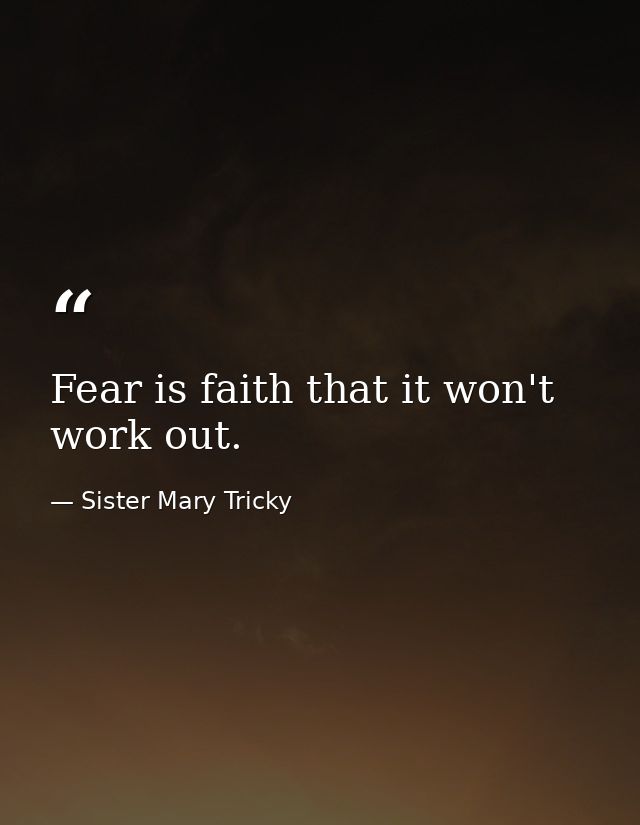 Fear is faith that it won't work out. — Sister Mary Tricky