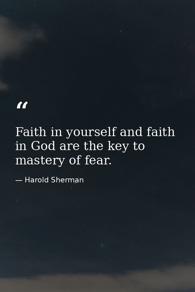 Faith in yourself and faith in God are the key to mastery of fear. — Harold Sherman