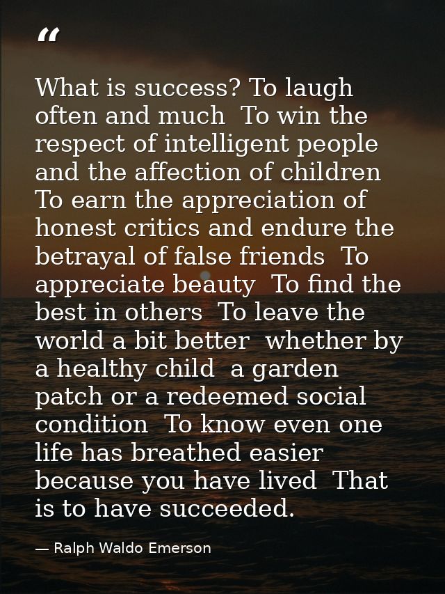 What is success? To laugh often and much  To win the respect of intelligent people and the affection of children  To ear — Ralph Waldo Emerson