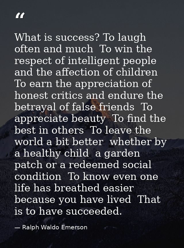 What is success? To laugh often and much  To win the respect of intelligent people and the affection of children  To ear — Ralph Waldo Emerson