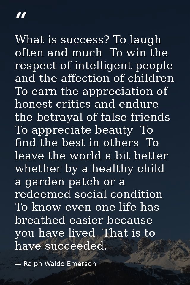 What is success? To laugh often and much  To win the respect of intelligent people and the affection of children  To ear — Ralph Waldo Emerson