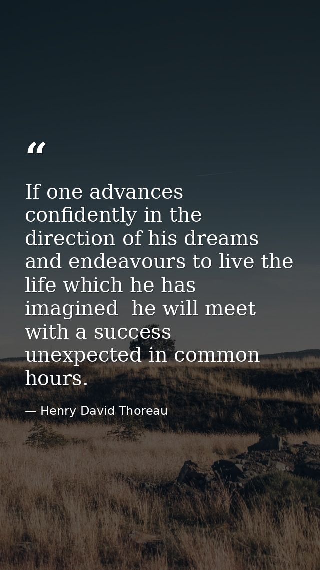 If one advances confidently in the direction of his dreams  and endeavours to live the life which he has imagined  he wi — Henry David Thoreau