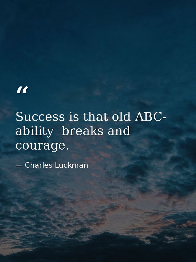 Success is that old ABC- ability  breaks and courage. — Charles Luckman