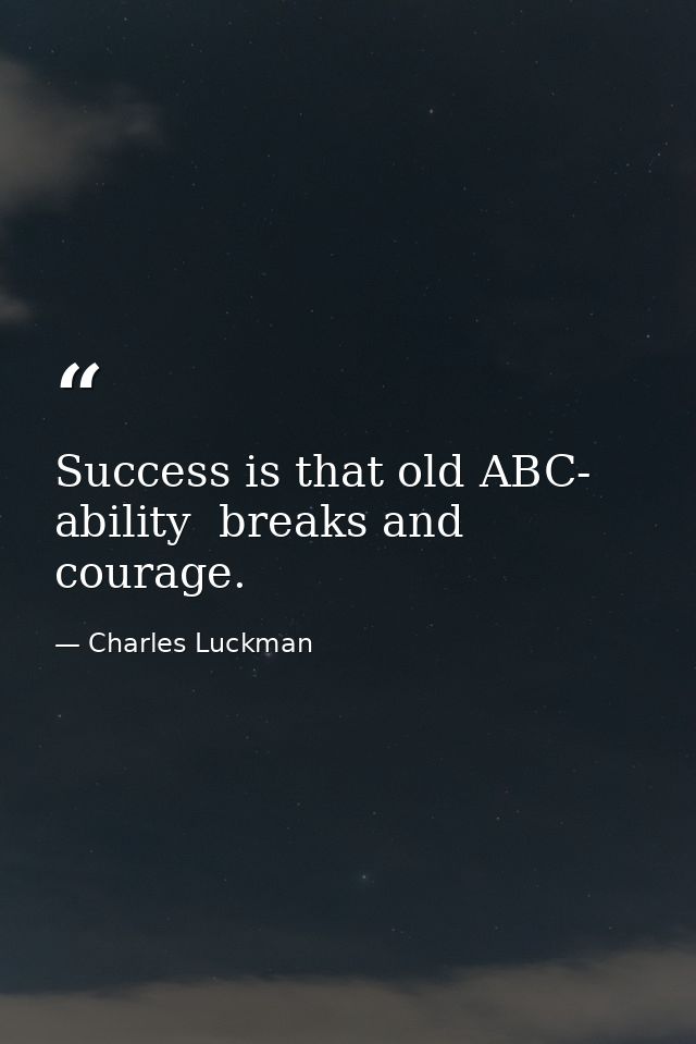 Success is that old ABC- ability  breaks and courage. — Charles Luckman