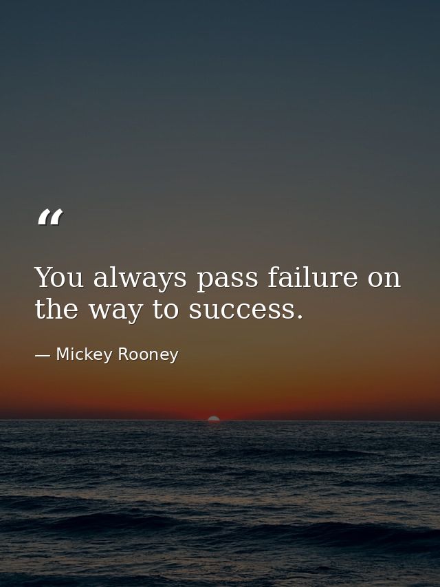 You always pass failure on the way to success. — Mickey Rooney