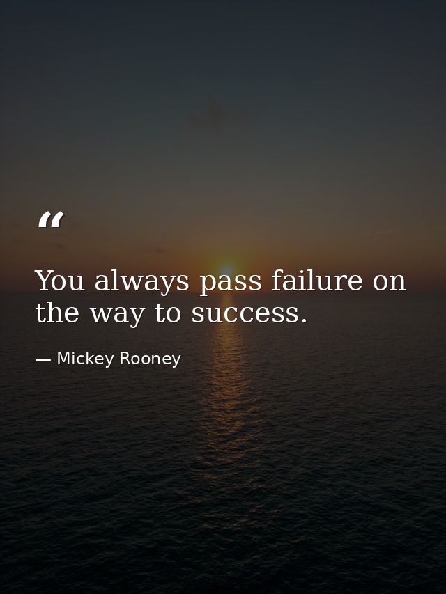 You always pass failure on the way to success. — Mickey Rooney
