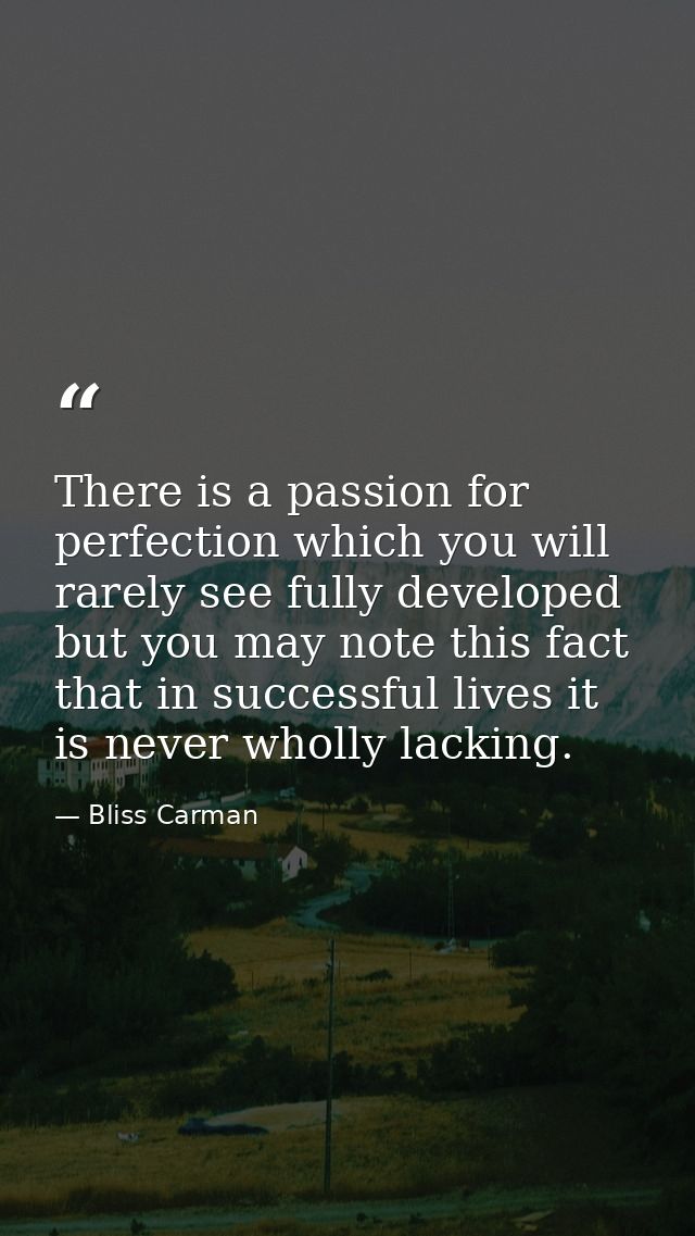 There is a passion for perfection which you will rarely see fully developed  but you may note this fact  that in success — Bliss Carman