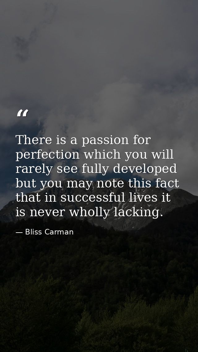 There is a passion for perfection which you will rarely see fully developed  but you may note this fact  that in success — Bliss Carman