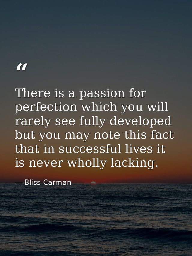 There is a passion for perfection which you will rarely see fully developed  but you may note this fact  that in success — Bliss Carman