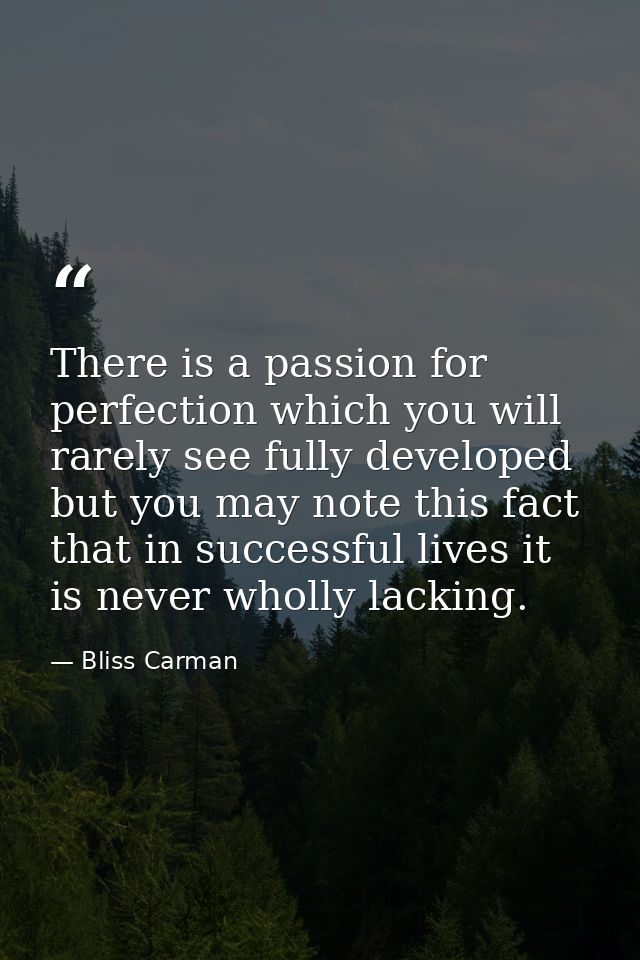 There is a passion for perfection which you will rarely see fully developed  but you may note this fact  that in success — Bliss Carman