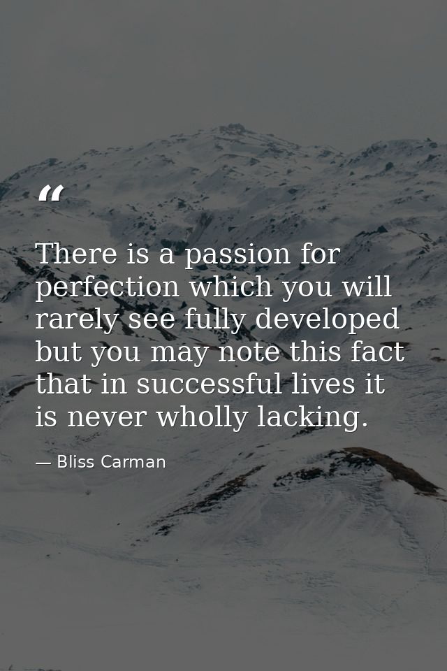 There is a passion for perfection which you will rarely see fully developed  but you may note this fact  that in success — Bliss Carman