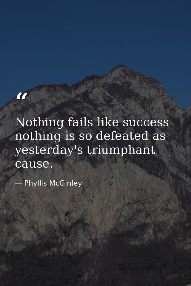 Nothing fails like success  nothing is so defeated as yesterday's triumphant cause. — Phyllis McGinley