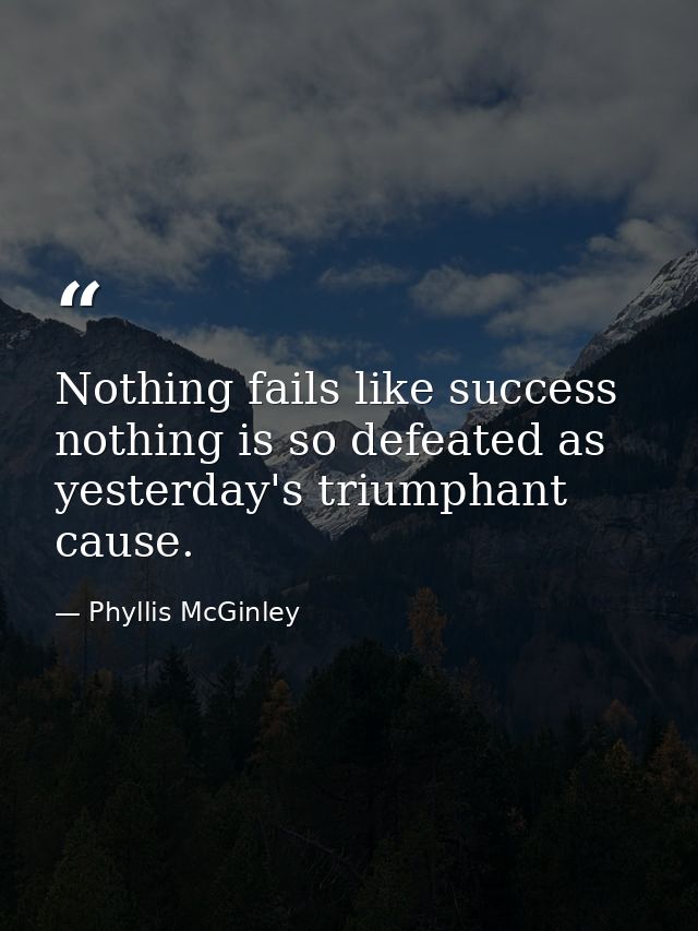 Nothing fails like success  nothing is so defeated as yesterday's triumphant cause. — Phyllis McGinley