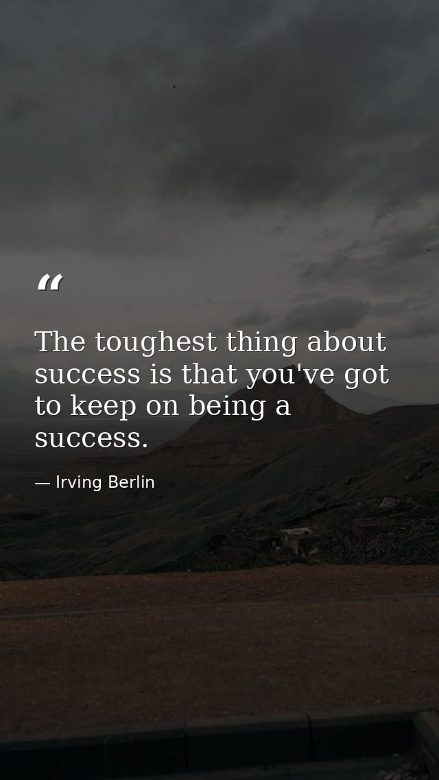 The toughest thing about success is that you've got to keep on being a success. — Irving Berlin