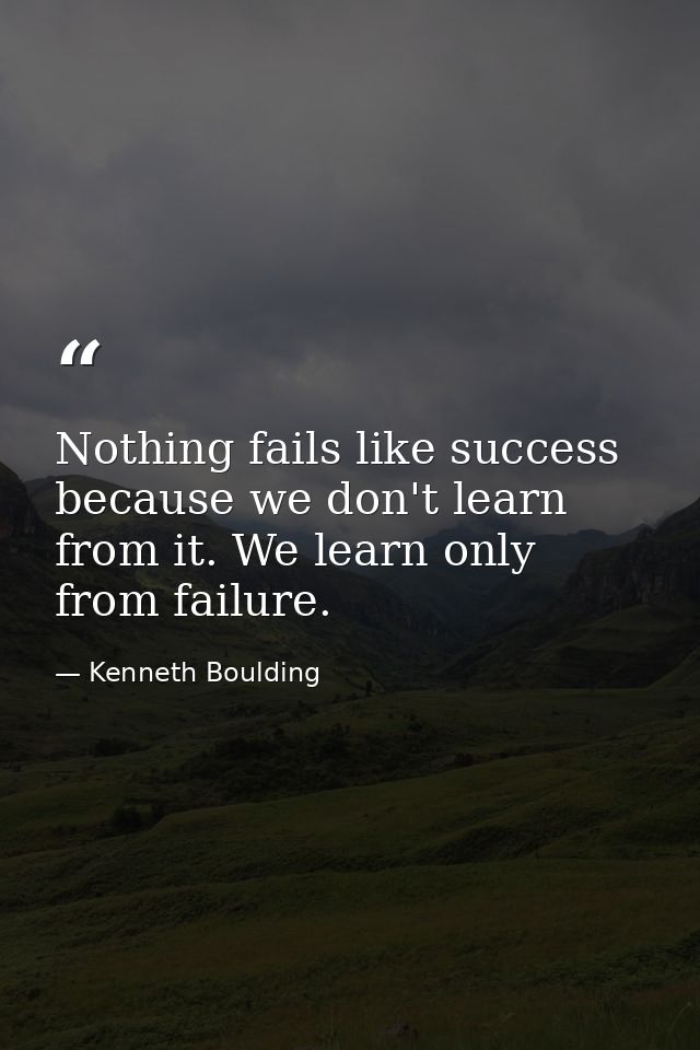 Nothing fails like success because we don't learn from it. We learn only from failure. — Kenneth Boulding