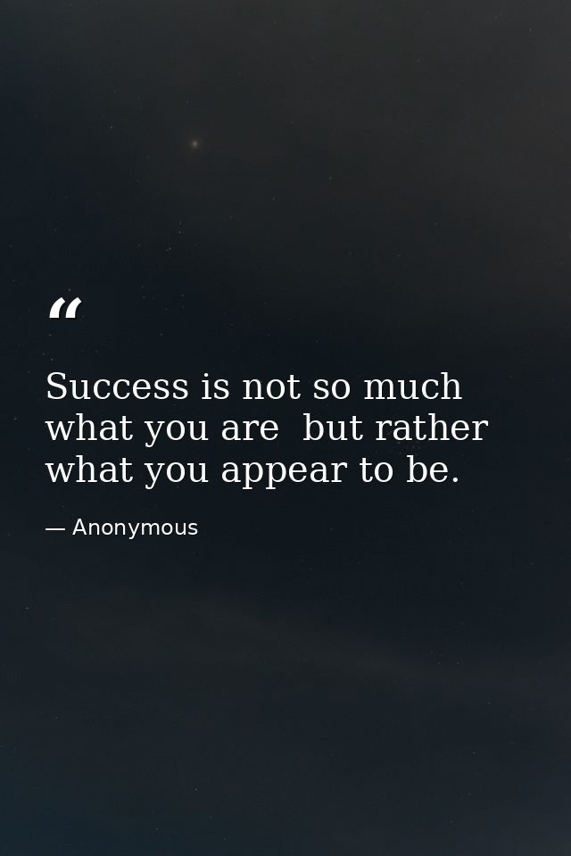 Success is not so much what you are  but rather what you appear to be. — Anonymous