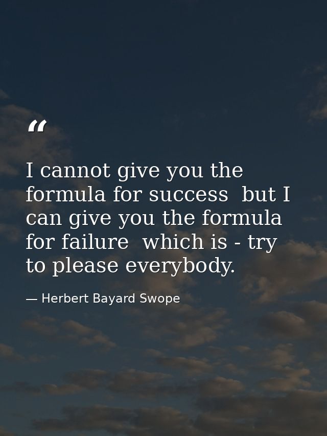 I cannot give you the formula for success  but I can give you the formula for failure  which is - try to please everybod — Herbert Bayard Swope
