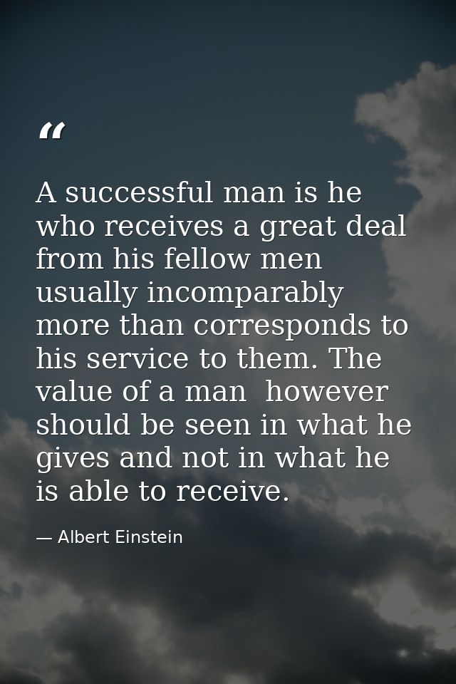 A successful man is he who receives a great deal from his fellow men  usually incomparably more than corresponds to his  — Albert Einstein