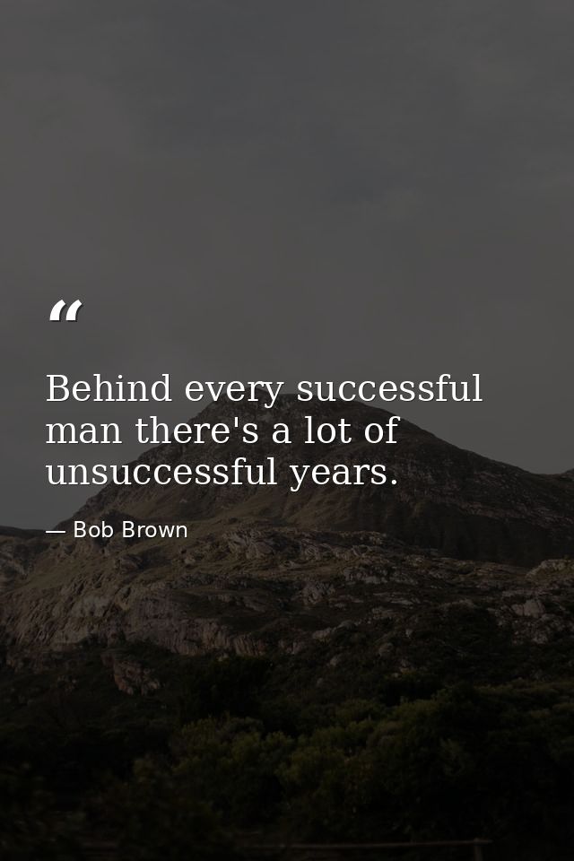 Behind every successful man there's a lot of unsuccessful years. — Bob Brown