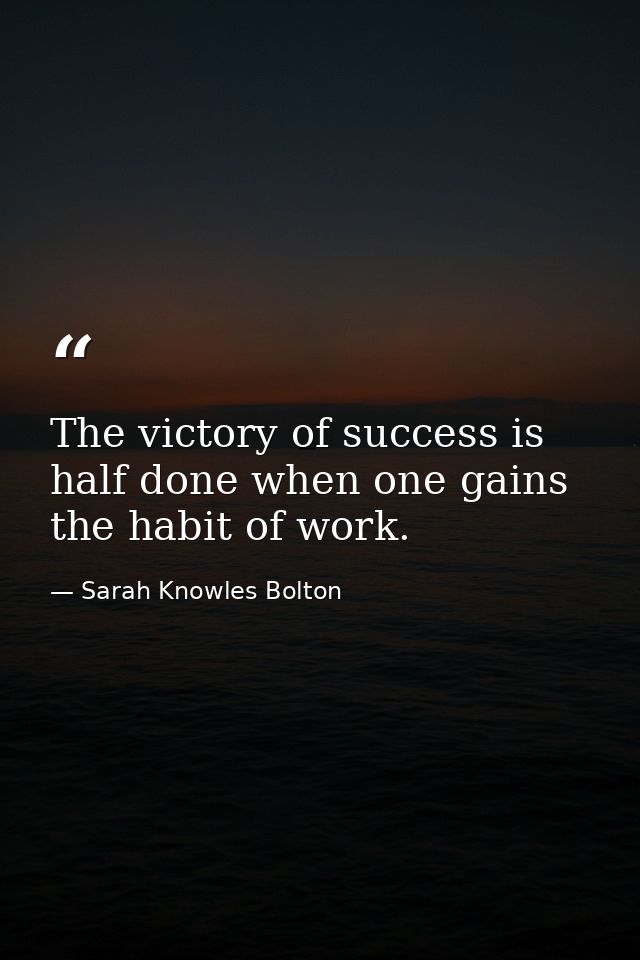 The victory of success is half done when one gains the habit of work. — Sarah Knowles Bolton