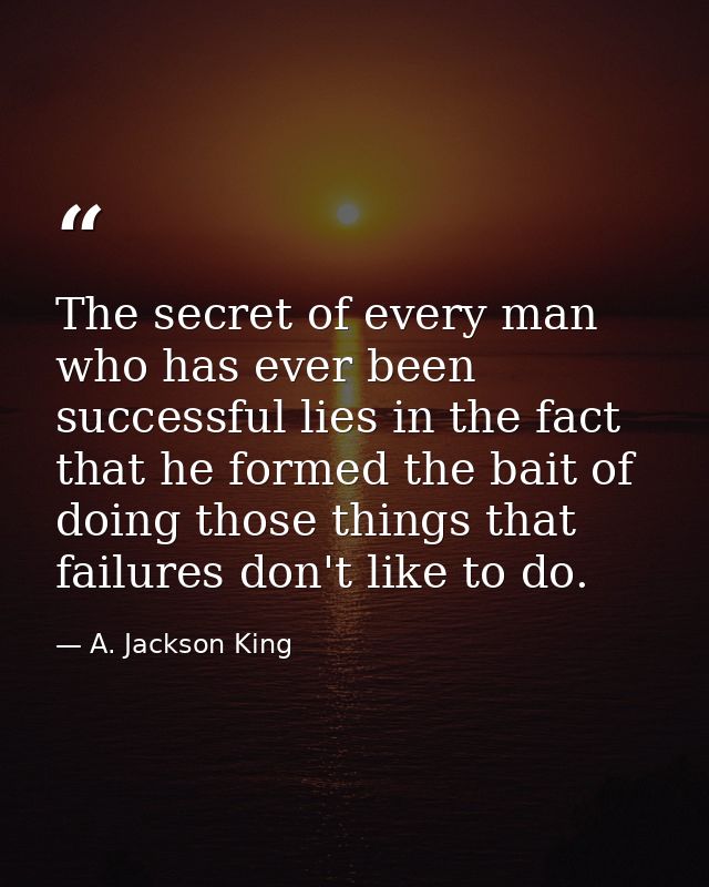 The secret of every man who has ever been successful lies in the fact that he formed the bait of doing those things that — A. Jackson King