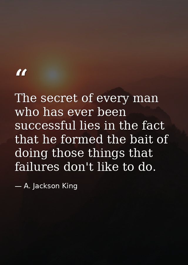 The secret of every man who has ever been successful lies in the fact that he formed the bait of doing those things that — A. Jackson King