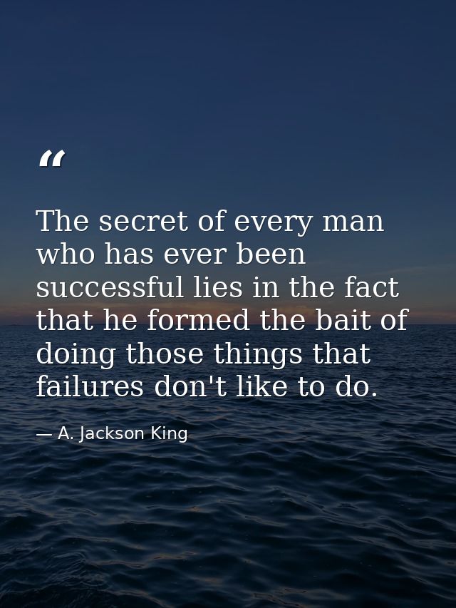 The secret of every man who has ever been successful lies in the fact that he formed the bait of doing those things that — A. Jackson King