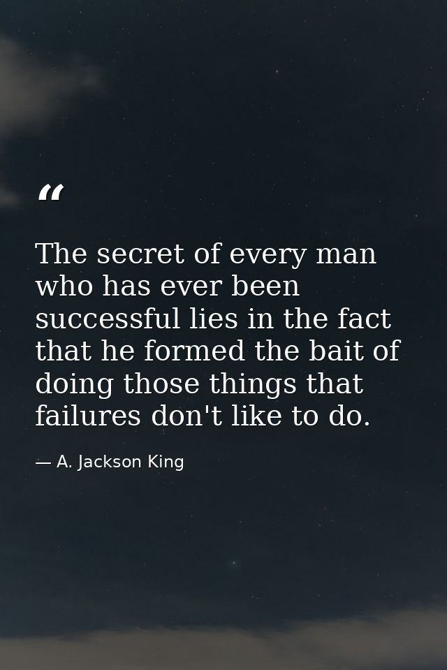 The secret of every man who has ever been successful lies in the fact that he formed the bait of doing those things that — A. Jackson King