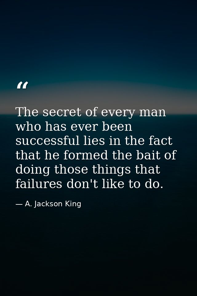 The secret of every man who has ever been successful lies in the fact that he formed the bait of doing those things that — A. Jackson King