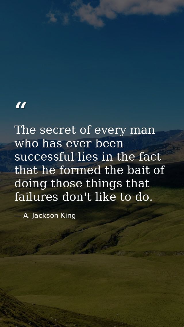 The secret of every man who has ever been successful lies in the fact that he formed the bait of doing those things that — A. Jackson King