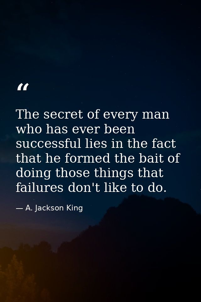 The secret of every man who has ever been successful lies in the fact that he formed the bait of doing those things that — A. Jackson King