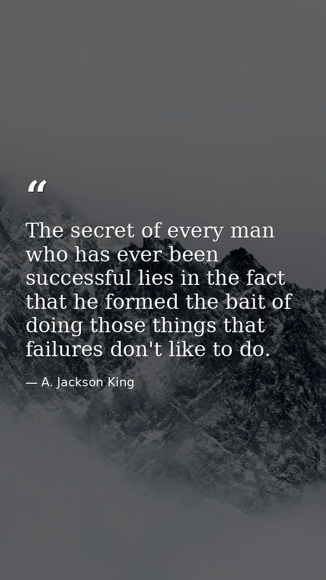 The secret of every man who has ever been successful lies in the fact that he formed the bait of doing those things that — A. Jackson King