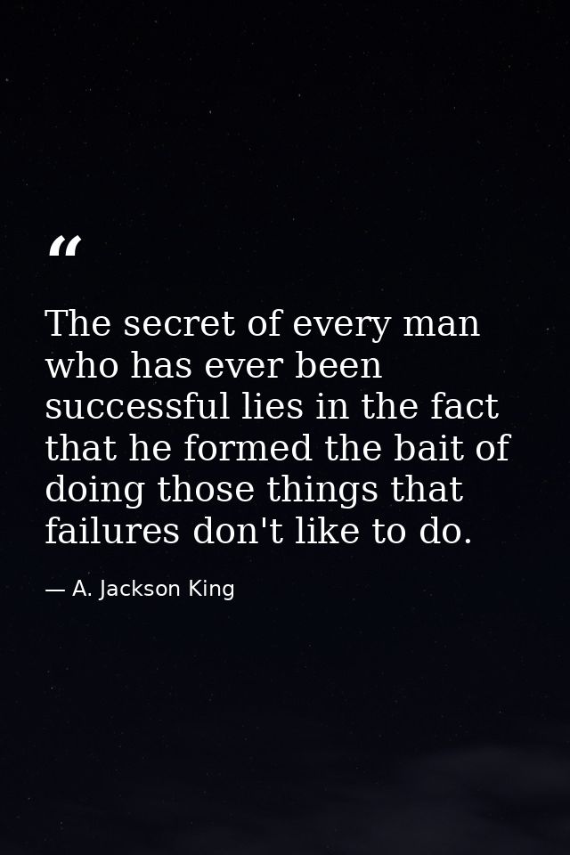 The secret of every man who has ever been successful lies in the fact that he formed the bait of doing those things that — A. Jackson King